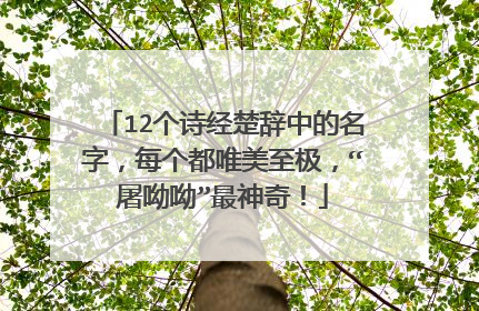 12个诗经楚辞中的名字，每个都唯美至极，“屠呦呦”最神奇！
