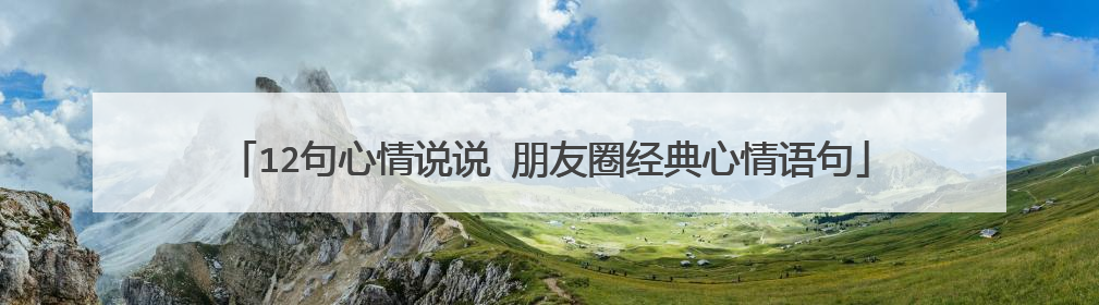 12句心情说说 朋友圈经典心情语句
