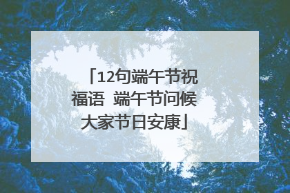 12句端午节祝福语 端午节问候大家节日安康