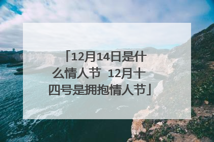12月14日是什么情人节 12月十四号是拥抱情人节