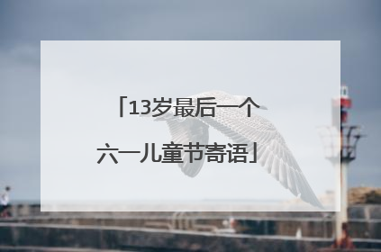 13岁最后一个六一儿童节寄语