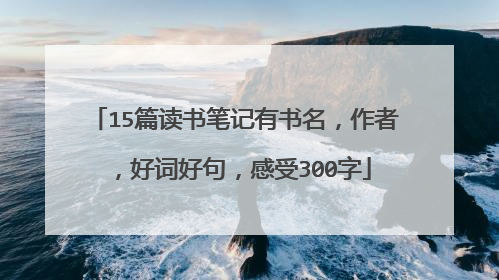 15篇读书笔记有书名，作者，好词好句，感受300字