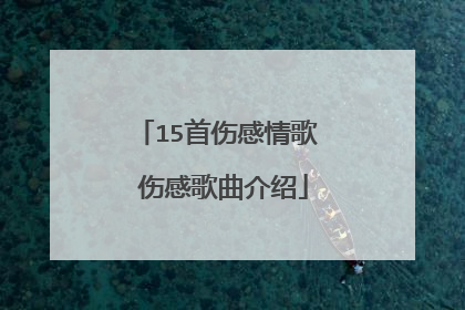 15首伤感情歌 伤感歌曲介绍