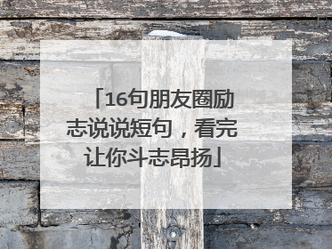 16句朋友圈励志说说短句,看完让你斗志昂扬