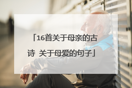16首关于母亲的古诗 关于母爱的句子