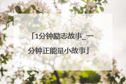 1分钟励志故事_一分钟正能量小故事