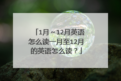 1月～12月英语怎么读一月至12月的英语怎么读？