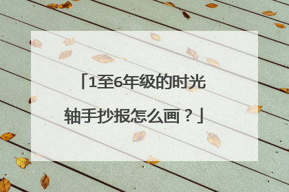 1至6年级的时光轴手抄报怎么画？