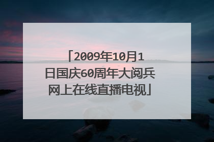 2009年10月1日国庆60周年大阅兵网上在线直播电视