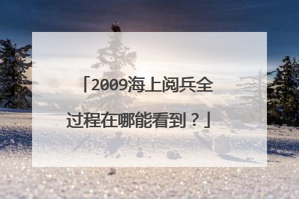 2009海上阅兵全过程在哪能看到?