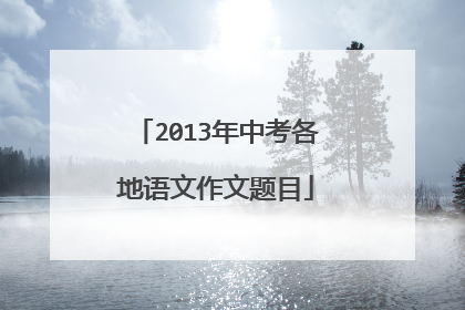 2013年中考各地语文作文题目