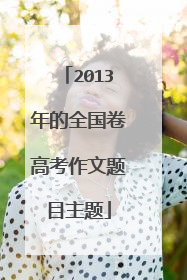 2013年的全国卷高考作文题目主题