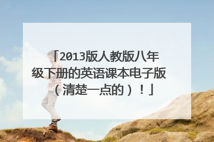 2013版人教版八年级下册的英语课本电子版（清楚一点的）！