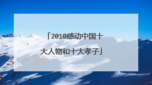 2010感动中国十大人物和十大孝子