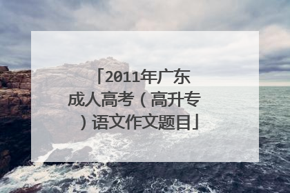 2011年广东成人高考（高升专）语文作文题目