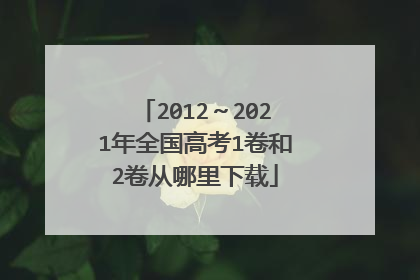 2012～2021年全国高考1卷和2卷从哪里下载