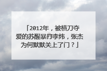 2012年，被横刀夺爱的苏醒暴打李炜，张杰为何默默关上了门？