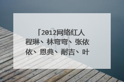 2012网络红人程琳丶林弯弯丶张依依丶恩典丶耐吉丶叶添棠个人资料