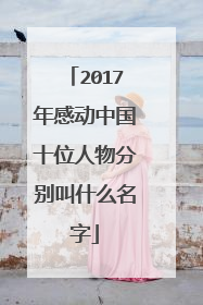 2017年感动中国十位人物分别叫什么名字