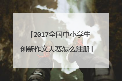 2017全国中小学生创新作文大赛怎么注册