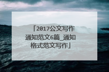 2017公文写作通知范文6篇_通知格式范文写作