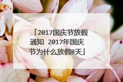 2017国庆节放假通知 2017年国庆节为什么放假8天