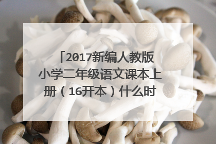 2017新编人教版小学二年级语文课本上册（16开本）什么时间发行，谁给发个课文目录，非常感谢。