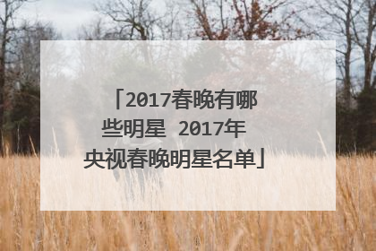 2017春晚有哪些明星 2017年央视春晚明星名单