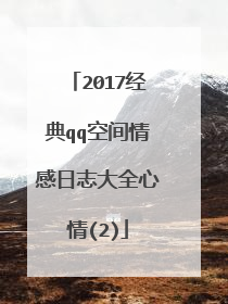 2017经典qq空间情感日志大全心情(2)
