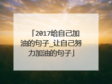 2017给自己加油的句子_让自己努力加油的句子