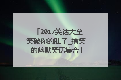 2017笑话大全笑破你的肚子_搞笑的幽默笑话集合
