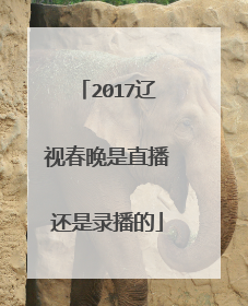 2017辽视春晚是直播还是录播的