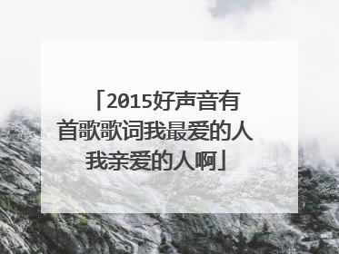 2015好声音有首歌歌词我最爱的人我亲爱的人啊