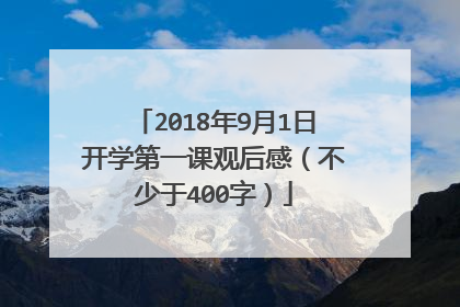 2018年9月1日开学第一课观后感（不少于400字）