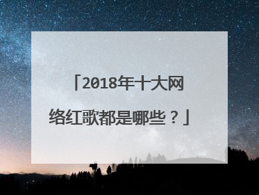 2018年十大网络红歌都是哪些？