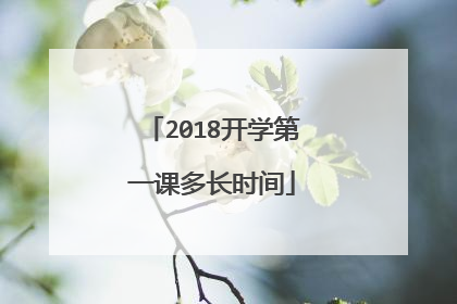 2018开学第一课多长时间