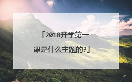 2018开学第一课是什么主题的?