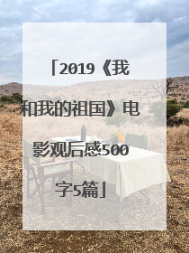 2019《我和我的祖国》电影观后感500字5篇
