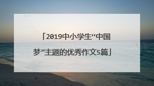 2019中小学生“中国梦”主题的优秀作文5篇
