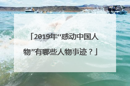 2019年“感动中国人物”有哪些人物事迹？
