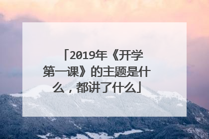 2019年《开学第一课》的主题是什么,都讲了什么