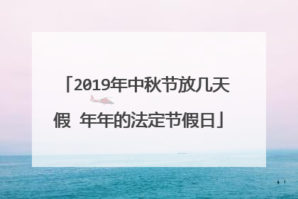 2019年中秋节放几天假 年年的法定节假日