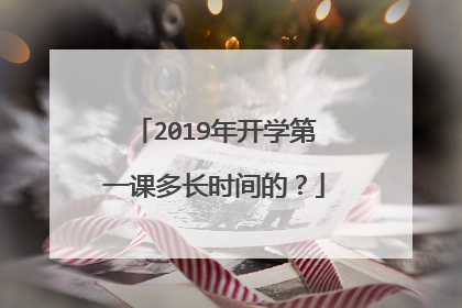 2019年开学第一课多长时间的?