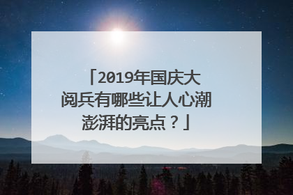 2019年国庆大阅兵有哪些让人心潮澎湃的亮点?