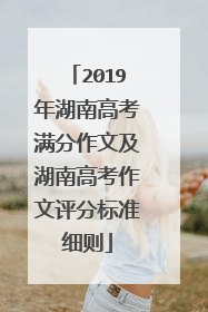 2019年湖南高考满分作文及湖南高考作文评分标准细则