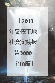 2019年暑假工地社会实践报告3000字10篇