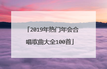2019年热门年会合唱歌曲大全100首