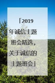 2019年诚信主题班会精选,关于诚信的主题班会