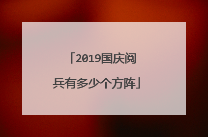 2019国庆阅兵有多少个方阵