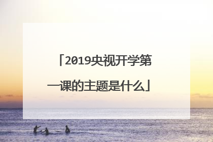 2019央视开学第一课的主题是什么